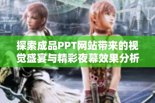 探索成品PPT网站带来的视觉盛宴与精彩夜幕效果分析