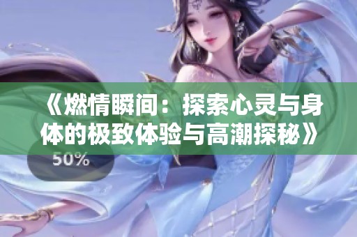 《燃情瞬间：探索心灵与身体的极致体验与高潮探秘》