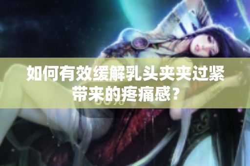 如何有效缓解乳头夹夹过紧带来的疼痛感？