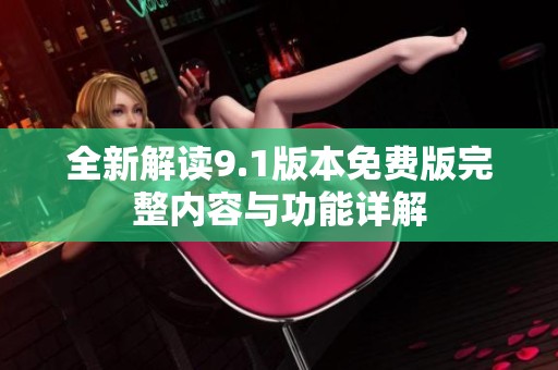 全新解读9.1版本免费版完整内容与功能详解