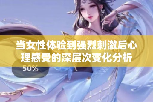 当女性体验到强烈刺激后心理感受的深层次变化分析