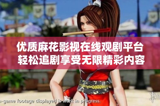 优质麻花影视在线观剧平台 轻松追剧享受无限精彩内容