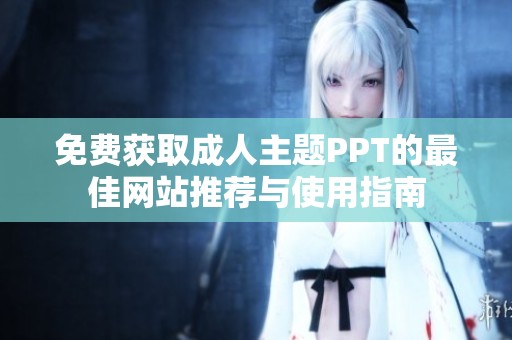 免费获取成人主题PPT的最佳网站推荐与使用指南