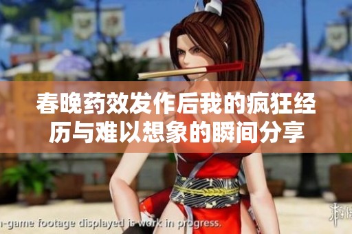 春晚药效发作后我的疯狂经历与难以想象的瞬间分享