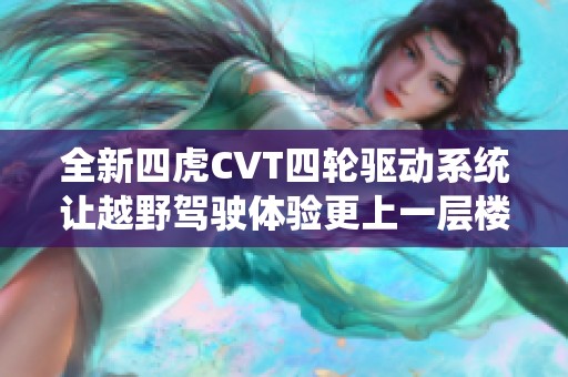 全新四虎CVT四轮驱动系统让越野驾驶体验更上一层楼