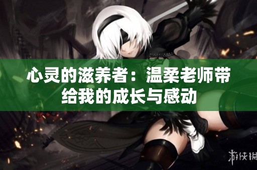 心灵的滋养者：温柔老师带给我的成长与感动