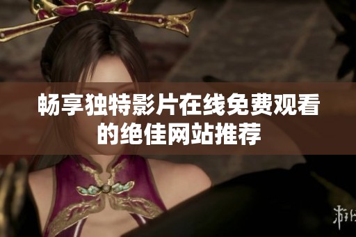 畅享独特影片在线免费观看的绝佳网站推荐