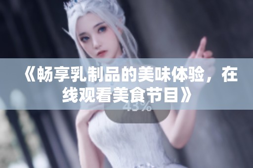 《畅享乳制品的美味体验，在线观看美食节目》