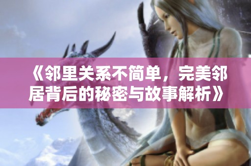 《邻里关系不简单，完美邻居背后的秘密与故事解析》