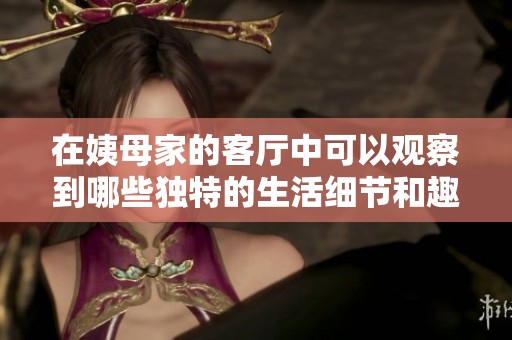 在姨母家的客厅中可以观察到哪些独特的生活细节和趣事