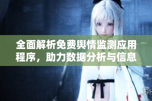 全面解析免费舆情监测应用程序，助力数据分析与信息管理