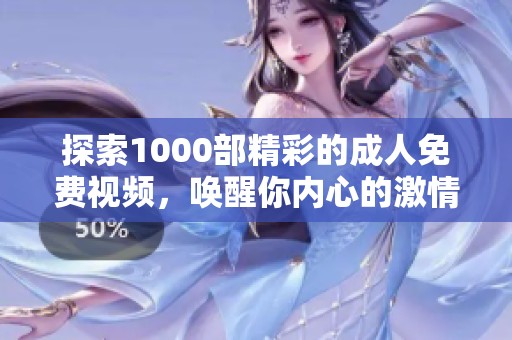 探索1000部精彩的成人免费视频，唤醒你内心的激情与欲望