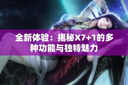全新体验：揭秘X7+1的多种功能与独特魅力