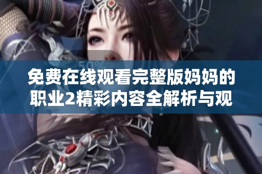 免费在线观看完整版妈妈的职业2精彩内容全解析与观后感分享