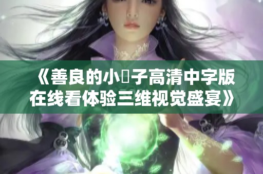 《善良的小峓子高清中字版在线看体验三维视觉盛宴》