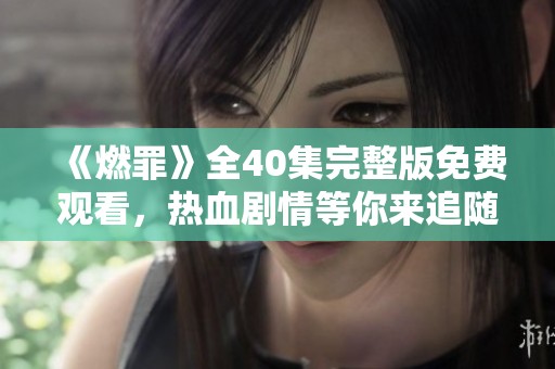 《燃罪》全40集完整版免费观看，热血剧情等你来追随