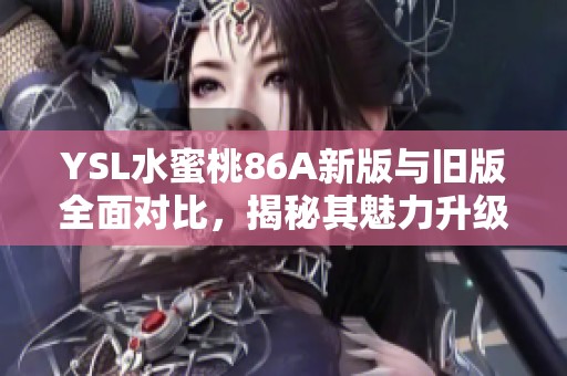YSL水蜜桃86A新版与旧版全面对比，揭秘其魅力升级之处