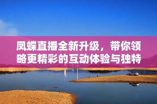 凤蝶直播全新升级，带你领略更精彩的互动体验与独特内容