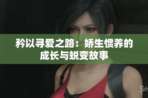 矜以寻爱之路：娇生惯养的成长与蜕变故事