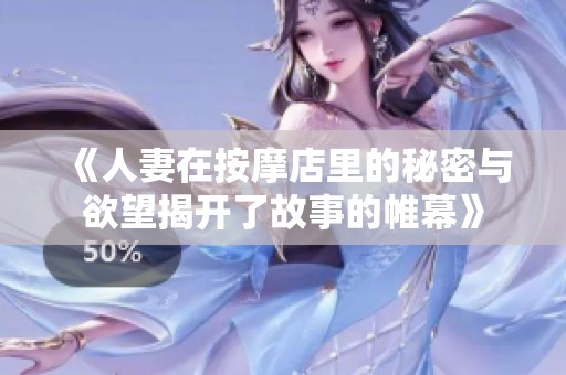 《人妻在按摩店里的秘密与欲望揭开了故事的帷幕》