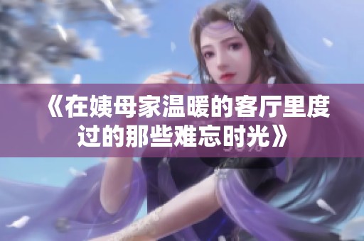 《在姨母家温暖的客厅里度过的那些难忘时光》