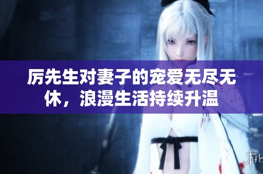 厉先生对妻子的宠爱无尽无休，浪漫生活持续升温