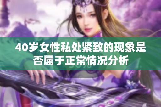 40岁女性私处紧致的现象是否属于正常情况分析