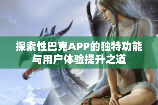 探索性巴克APP的独特功能与用户体验提升之道