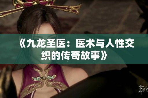 《九龙圣医：医术与人性交织的传奇故事》