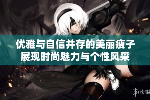 优雅与自信并存的美丽瘦子展现时尚魅力与个性风采