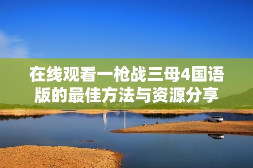 在线观看一枪战三母4国语版的最佳方法与资源分享