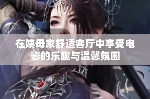 在姨母家舒适客厅中享受电影的乐趣与温馨氛围