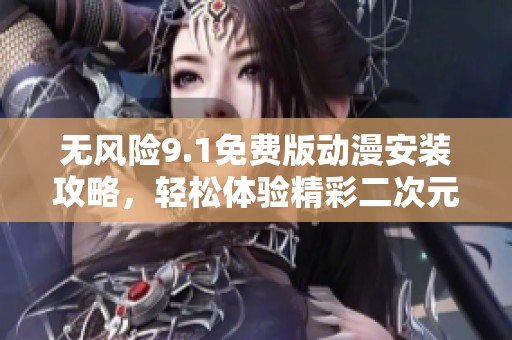 无风险9.1免费版动漫安装攻略，轻松体验精彩二次元世界