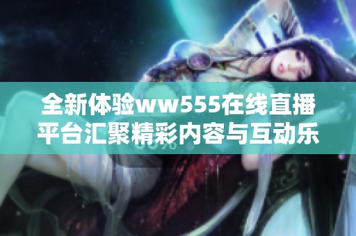 全新体验ww555在线直播平台汇聚精彩内容与互动乐趣
