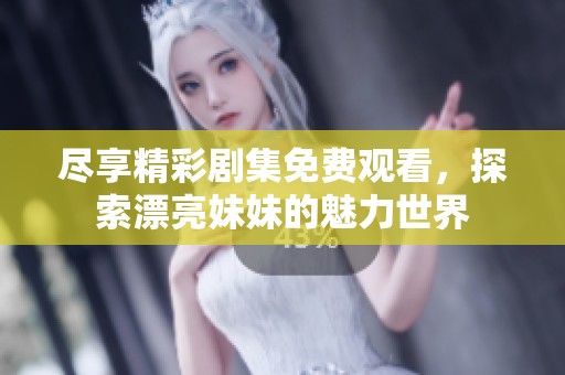 尽享精彩剧集免费观看，探索漂亮妹妹的魅力世界