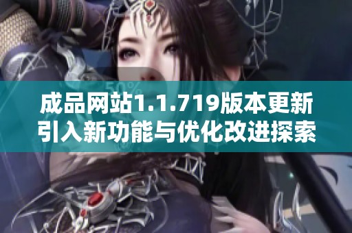 成品网站1.1.719版本更新引入新功能与优化改进探索