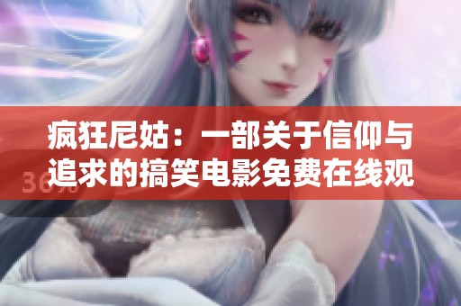 疯狂尼姑：一部关于信仰与追求的搞笑电影免费在线观看指南
