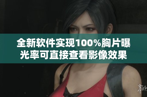 全新软件实现100%胸片曝光率可直接查看影像效果