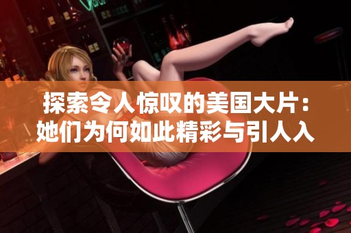 探索令人惊叹的美国大片：她们为何如此精彩与引人入胜