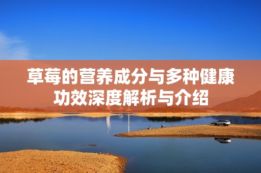 草莓的营养成分与多种健康功效深度解析与介绍