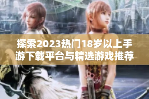 探索2023热门18岁以上手游下载平台与精选游戏推荐