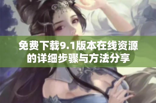 免费下载9.1版本在线资源的详细步骤与方法分享