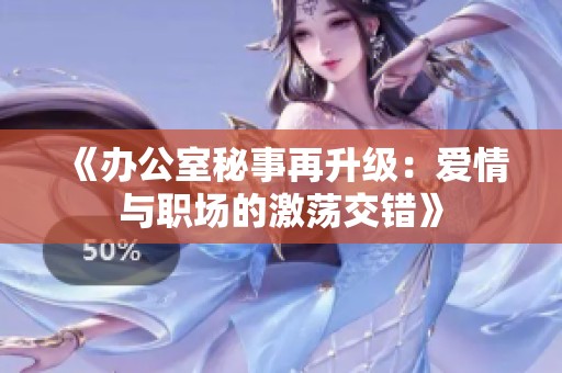 《办公室秘事再升级：爱情与职场的激荡交错》