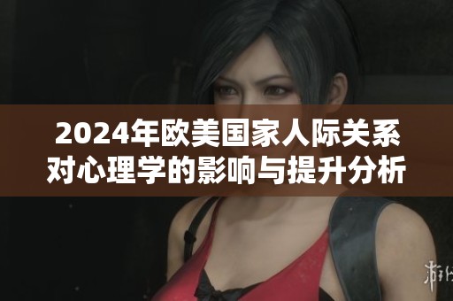 2024年欧美国家人际关系对心理学的影响与提升分析