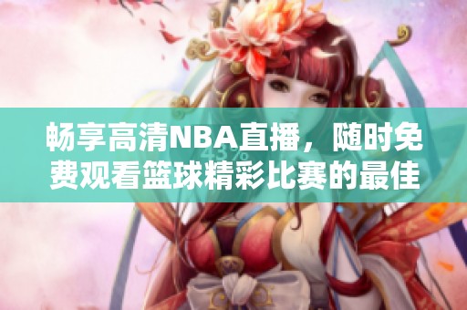 畅享高清NBA直播，随时免费观看篮球精彩比赛的最佳平台