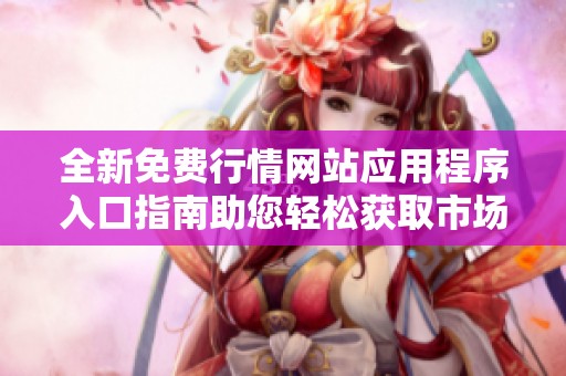 全新免费行情网站应用程序入口指南助您轻松获取市场信息