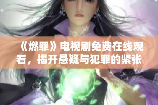 《燃罪》电视剧免费在线观看，揭开悬疑与犯罪的紧张故事线