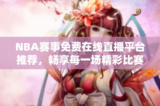 NBA赛事免费在线直播平台推荐，畅享每一场精彩比赛直播体验