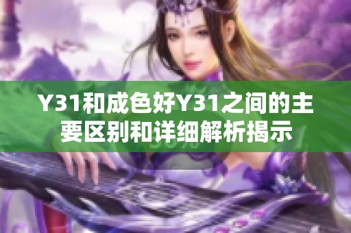Y31和成色好Y31之间的主要区别和详细解析揭示