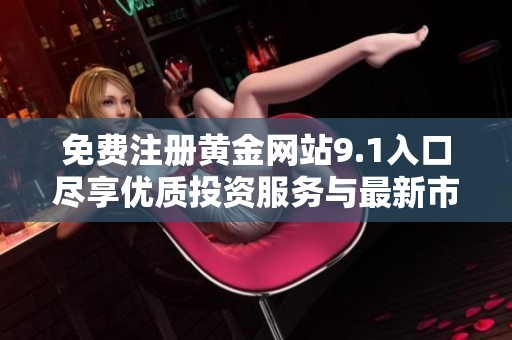 免费注册黄金网站9.1入口尽享优质投资服务与最新市场信息